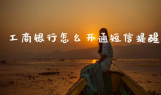 工商银行怎么开通短信提醒_https://www.fcdydaikuan.com_恒指期货直播_第1张