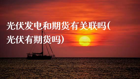 光伏发电和期货有关联吗(光伏有期货吗)_https://www.fcdydaikuan.com_恒生指数直播室_第1张