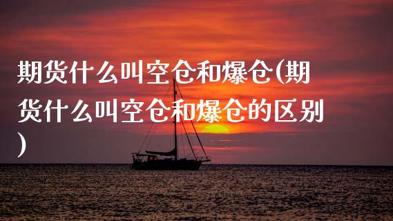 期货什么叫空仓和爆仓(期货什么叫空仓和爆仓的区别)_https://www.fcdydaikuan.com_德指期货直播_第1张