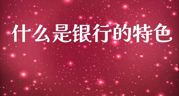什么是银行的特色_https://www.fcdydaikuan.com_德指期货直播_第1张