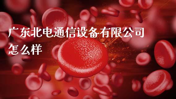 广东北电通信设备有限公司怎么样_https://www.fcdydaikuan.com_恒生指数直播室_第1张