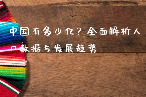 中国有多少亿？全面解析人口数据与发展趋势_https://www.fcdydaikuan.com_德指期货直播_第1张