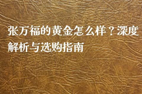 张万福的黄金怎么样？深度解析与选购指南_https://www.fcdydaikuan.com_恒生指数直播室_第1张