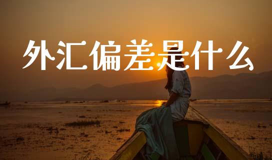 外汇偏差是什么_https://www.fcdydaikuan.com_德指期货直播_第1张