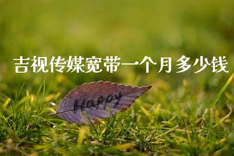 吉视传媒宽带一个月多少钱_https://www.fcdydaikuan.com_恒生指数直播室_第1张
