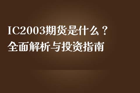 IC2003期货是什么？全面解析与投资指南_https://www.fcdydaikuan.com_黄金期货直播_第1张