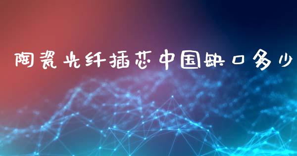 陶瓷光纤插芯中国缺口多少_https://www.fcdydaikuan.com_恒指期货直播_第1张