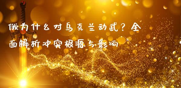俄为什么对乌克兰动武？全面解析冲突根源与影响_https://www.fcdydaikuan.com_德指期货直播_第1张