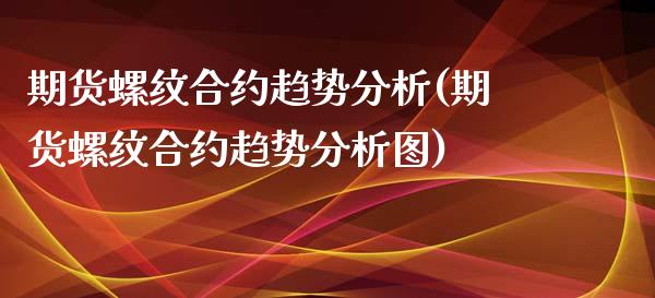 期货螺纹合约趋势分析(期货螺纹合约趋势分析图)_https://www.fcdydaikuan.com_德指期货直播_第1张