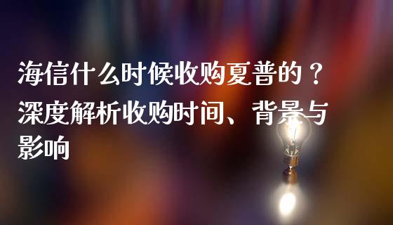 海信什么时候收购夏普的？深度解析收购时间、背景与影响_https://www.fcdydaikuan.com_黄金期货直播_第1张
