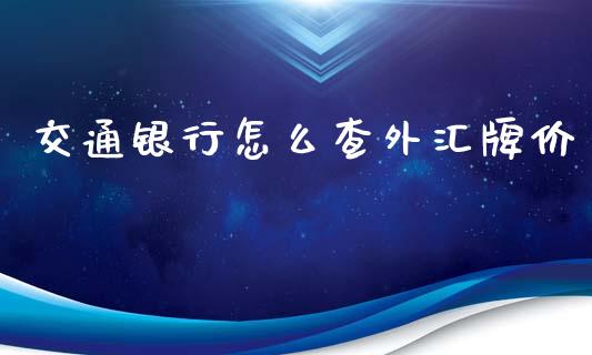 交通银行怎么查外汇牌价_https://www.fcdydaikuan.com_黄金期货直播_第1张