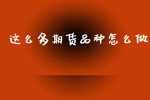 这么多期货品种怎么做_黄金期货直播_第1张_恒生指数直播室_恒指期货直播_德指期货直播_黄金期货直播 这么多期货品种怎么做_https://www.fcdydaikuan.com_黄金期货直播_第1张