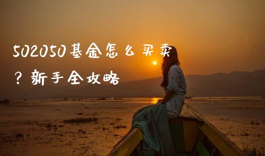 502050基金怎么买卖？新手全攻略_https://www.fcdydaikuan.com_恒指期货直播_第1张