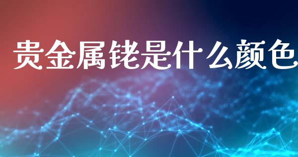 贵金属铑是什么颜色_https://www.fcdydaikuan.com_恒生指数直播室_第1张