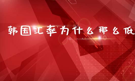 韩国汇率为什么那么低_https://www.fcdydaikuan.com_恒生指数直播室_第1张