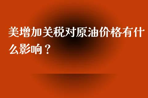 美增加关税对原油价格有什么影响？_https://www.fcdydaikuan.com_恒生指数直播室_第1张