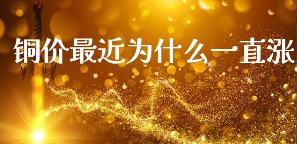 铜价最近为什么一直涨_https://www.fcdydaikuan.com_黄金期货直播_第1张