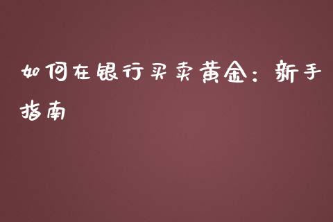 如何在银行买卖黄金：新手指南_https://www.fcdydaikuan.com_德指期货直播_第1张