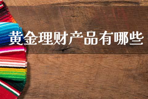 黄金理财产品有哪些_https://www.fcdydaikuan.com_黄金期货直播_第1张