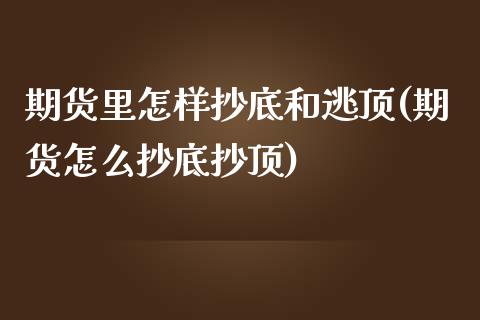 期货里怎样抄底和逃顶(期货怎么抄底抄顶)_https://www.fcdydaikuan.com_恒指期货直播_第1张