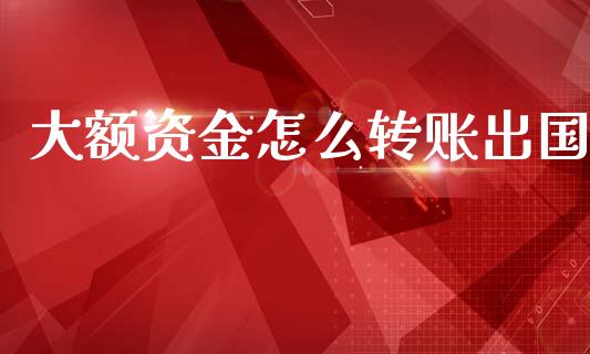 大额资金怎么转账出国_https://www.fcdydaikuan.com_恒指期货直播_第1张