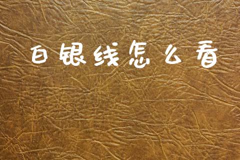 白银线怎么看_https://www.fcdydaikuan.com_黄金期货直播_第1张