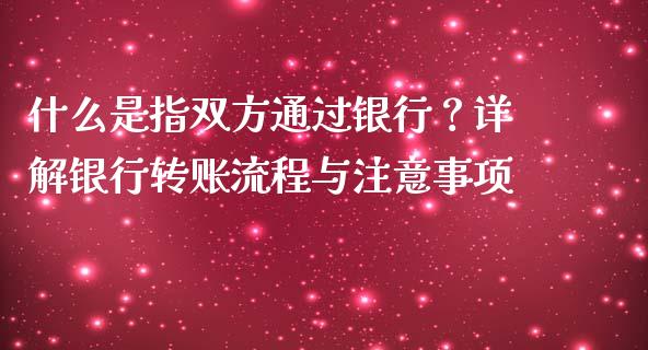什么是指双方通过银行？详解银行转账流程与注意事项_https://www.fcdydaikuan.com_德指期货直播_第1张