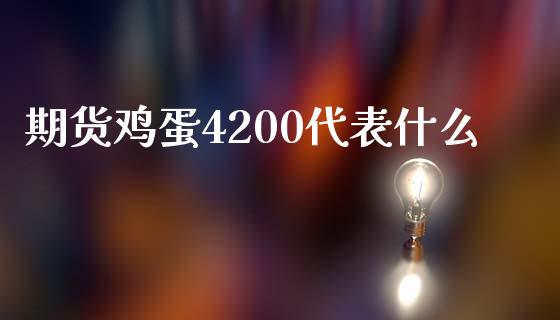 期货鸡蛋4200代表什么_https://www.fcdydaikuan.com_恒生指数直播室_第1张