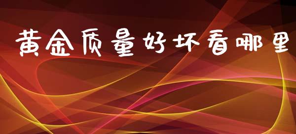 黄金质量好坏看哪里_https://www.fcdydaikuan.com_德指期货直播_第1张