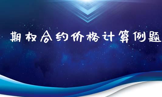 期权合约价格计算例题_https://www.fcdydaikuan.com_黄金期货直播_第1张
