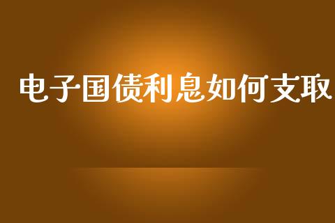 电子国债利息如何支取_https://www.fcdydaikuan.com_黄金期货直播_第1张