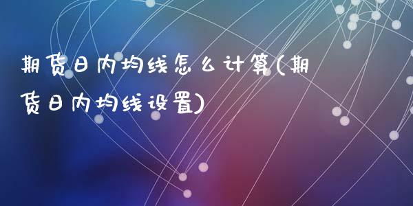 期货日内均线怎么计算(期货日内均线设置)_https://www.fcdydaikuan.com_德指期货直播_第1张
