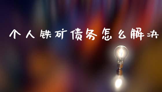 个人铁矿债务怎么解决_https://www.fcdydaikuan.com_黄金期货直播_第1张