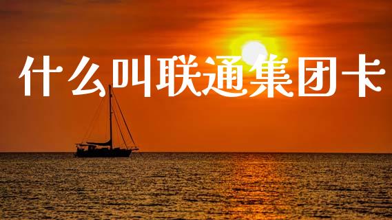 什么叫联通集团卡_https://www.fcdydaikuan.com_恒生指数直播室_第1张