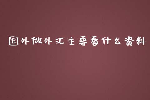 国外做外汇主要看什么资料_https://www.fcdydaikuan.com_恒指期货直播_第1张