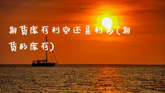 期货库存利空还是利多(期货的库存)_https://www.fcdydaikuan.com_黄金期货直播_第1张