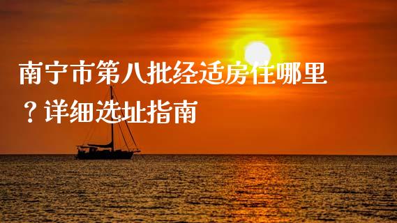 南宁市第八批经适房住哪里？详细选址指南_https://www.fcdydaikuan.com_恒生指数直播室_第1张