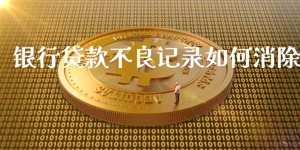 银行贷款不良记录如何消除_https://www.fcdydaikuan.com_黄金期货直播_第1张