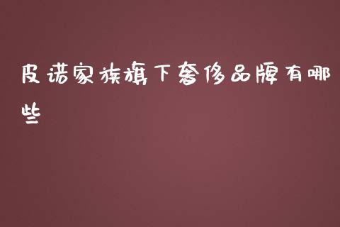 皮诺家族旗下奢侈品牌有哪些_https://www.fcdydaikuan.com_恒指期货直播_第1张