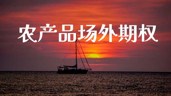 农产品场外期权_https://www.fcdydaikuan.com_黄金期货直播_第1张