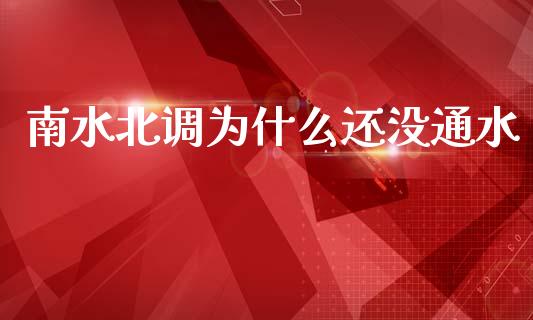 南水北调为什么还没通水_https://www.fcdydaikuan.com_恒指期货直播_第1张