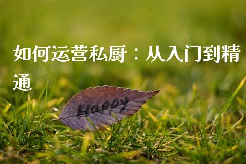 如何运营私厨：从入门到精通_https://www.fcdydaikuan.com_黄金期货直播_第1张