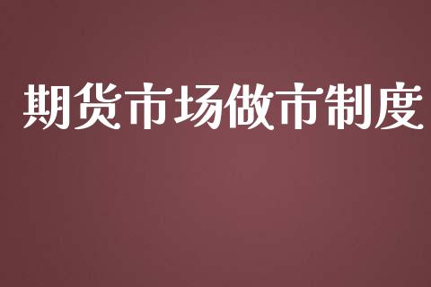 期货市场做市制度_https://www.fcdydaikuan.com_黄金期货直播_第1张