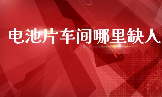 电池片车间哪里缺人_https://www.fcdydaikuan.com_黄金期货直播_第1张
