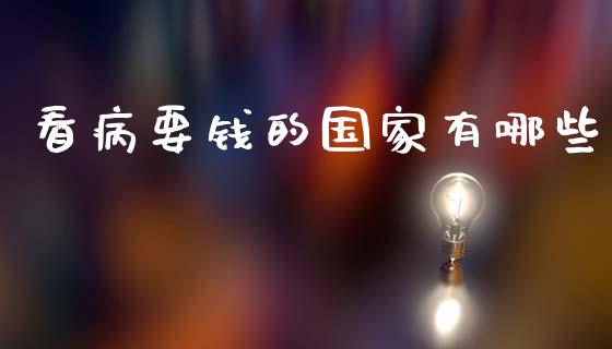 看病要钱的国家有哪些_https://www.fcdydaikuan.com_恒指期货直播_第1张