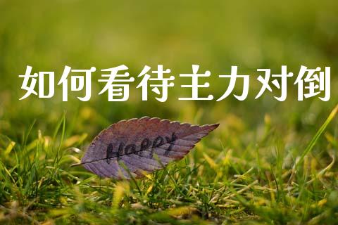 如何看待主力对倒_https://www.fcdydaikuan.com_恒生指数直播室_第1张