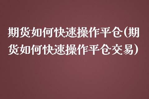 期货如何快速操作平仓(期货如何快速操作平仓交易)_https://www.fcdydaikuan.com_恒指期货直播_第1张