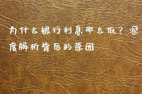 为什么银行利息那么低？深度解析背后的原因_https://www.fcdydaikuan.com_恒指期货直播_第1张