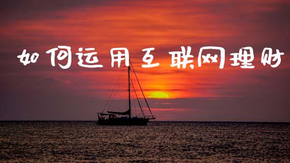 如何运用互联网理财_https://www.fcdydaikuan.com_恒指期货直播_第1张