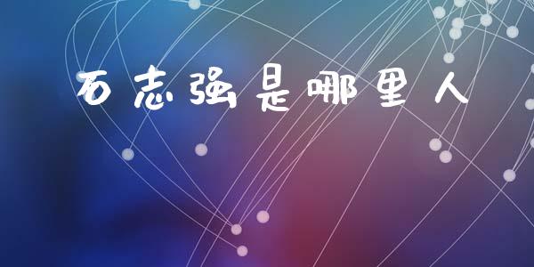 石志强是哪里人_https://www.fcdydaikuan.com_黄金期货直播_第1张